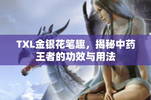 TXL金银花笔趣，揭秘中药王者的功效与用法
