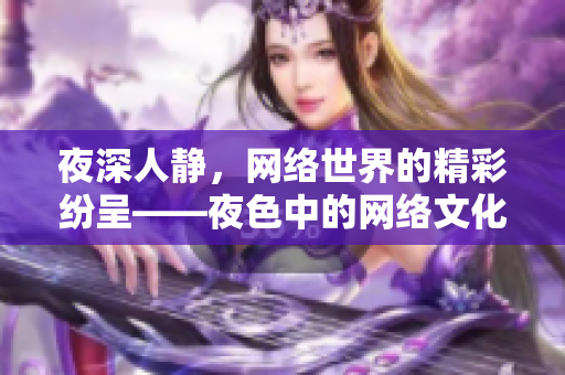 夜深人静，网络世界的精彩纷呈——夜色中的网络文化