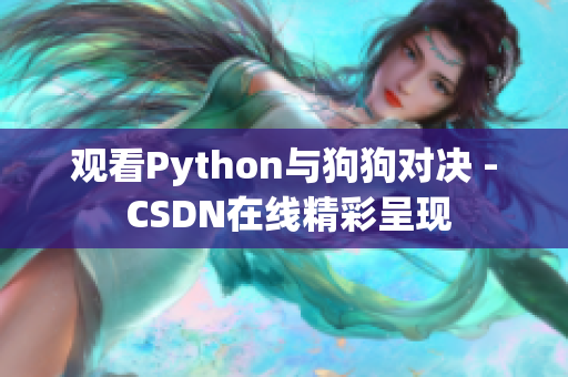 观看Python与狗狗对决 - CSDN在线精彩呈现