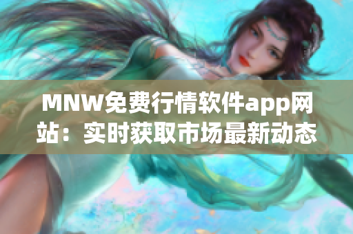 MNW免费行情软件app网站：实时获取市场最新动态
