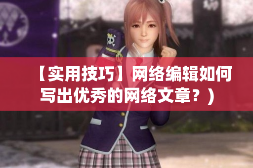 【实用技巧】网络编辑如何写出优秀的网络文章？)