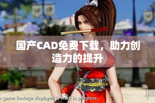 国产CAD免费下载，助力创造力的提升