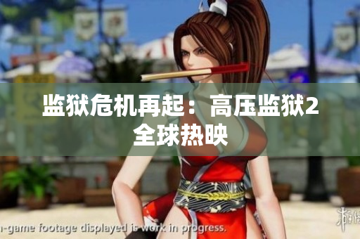 监狱危机再起：高压监狱2全球热映