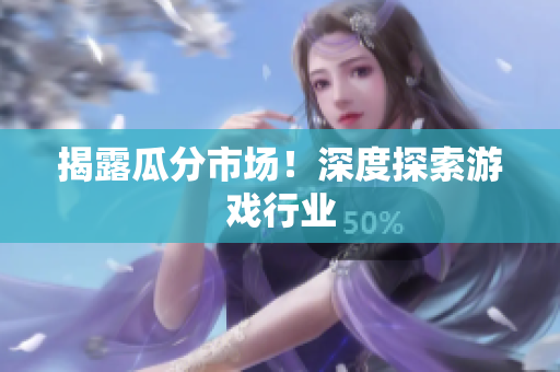 揭露瓜分市场！深度探索游戏行业