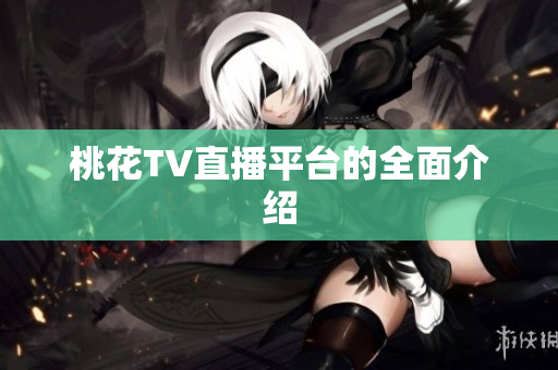 桃花TV直播平台的全面介绍