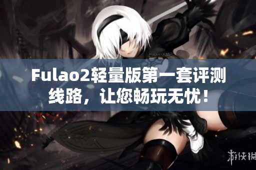 Fulao2轻量版第一套评测线路，让您畅玩无忧！