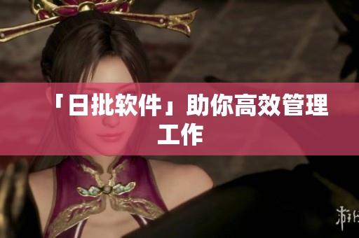 「日批软件」助你高效管理工作