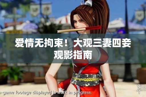 爱情无拘束！大观三妻四妾观影指南