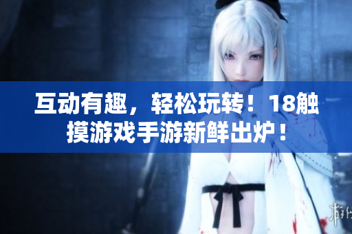 互动有趣，轻松玩转！18触摸游戏手游新鲜出炉！