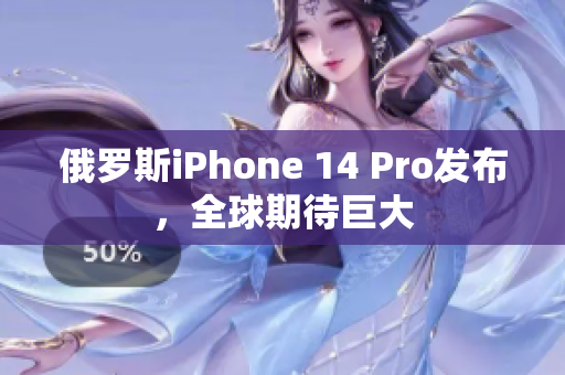 俄罗斯iPhone 14 Pro发布，全球期待巨大
