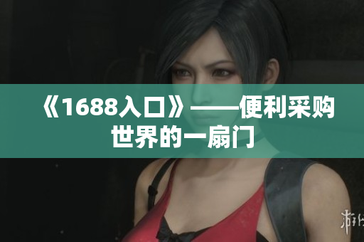 《1688入口》——便利采购世界的一扇门