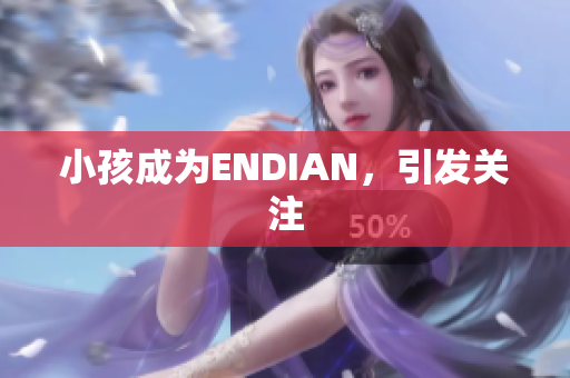 小孩成为ENDIAN，引发关注