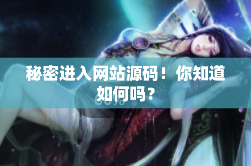 秘密进入网站源码！你知道如何吗？