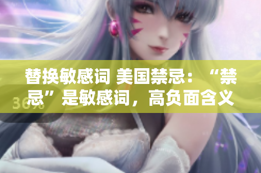 替换敏感词 美国禁忌：“禁忌”是敏感词，高负面含义。