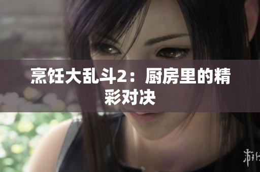 烹饪大乱斗2：厨房里的精彩对决