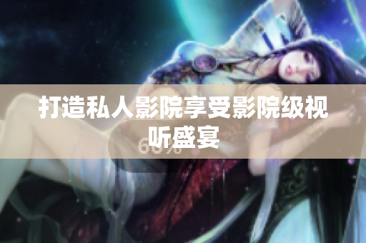 打造私人影院享受影院级视听盛宴