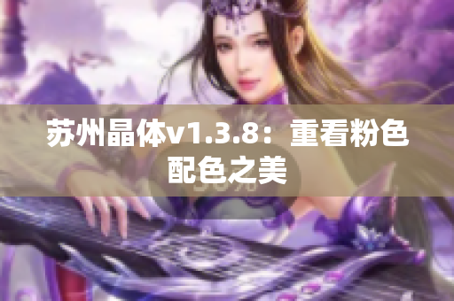 苏州晶体v1.3.8：重看粉色配色之美