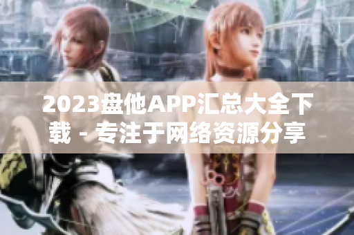 2023盘他APP汇总大全下载 - 专注于网络资源分享