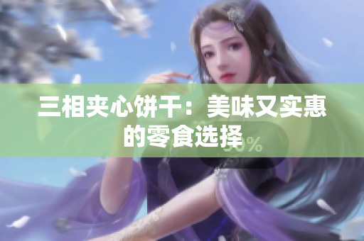 三相夹心饼干：美味又实惠的零食选择