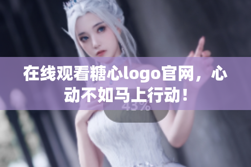 在线观看糖心logo官网，心动不如马上行动！