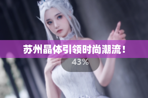 苏州晶体引领时尚潮流！