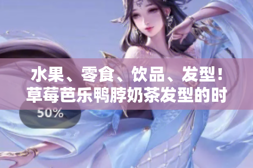 水果、零食、饮品、发型！草莓芭乐鸭脖奶茶发型的时尚新潮流