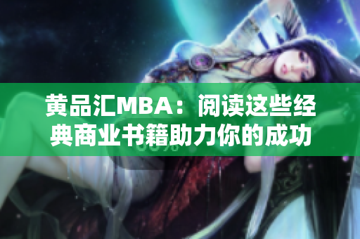 黄品汇MBA：阅读这些经典商业书籍助力你的成功