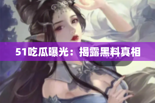 51吃瓜曝光：揭露黑料真相