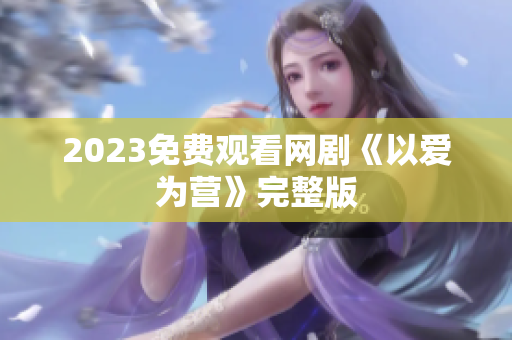 2023免费观看网剧《以爱为营》完整版