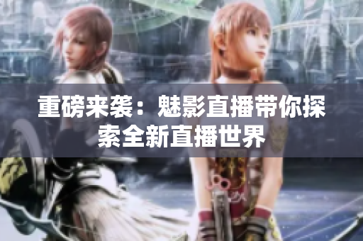 重磅来袭：魅影直播带你探索全新直播世界