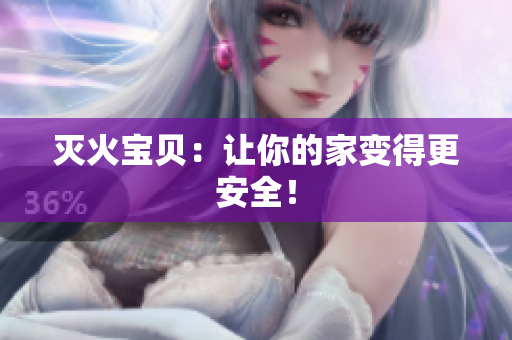 灭火宝贝：让你的家变得更安全！