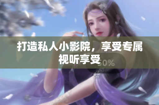 打造私人小影院，享受专属视听享受