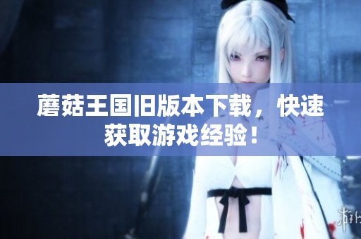 蘑菇王国旧版本下载，快速获取游戏经验！