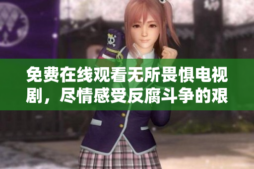 免费在线观看无所畏惧电视剧，尽情感受反腐斗争的艰难曲折
