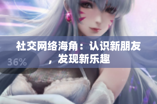 社交网络海角：认识新朋友，发现新乐趣