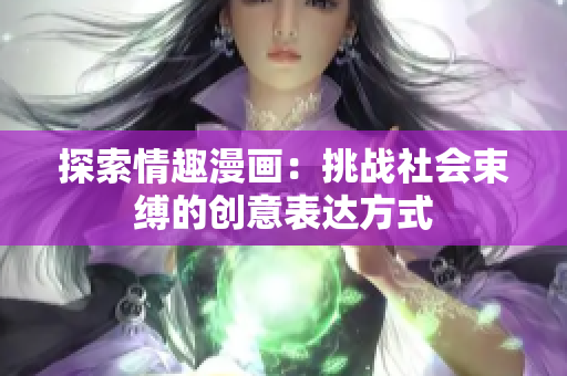 探索情趣漫画：挑战社会束缚的创意表达方式