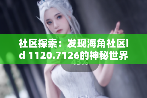 社区探索：发现海角社区id 1120.7126的神秘世界