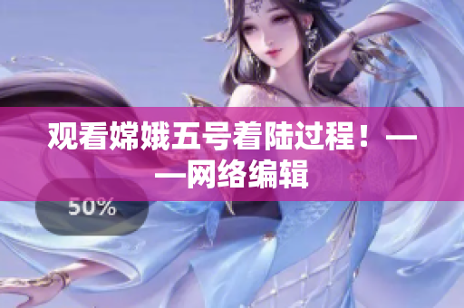 观看嫦娥五号着陆过程！——网络编辑