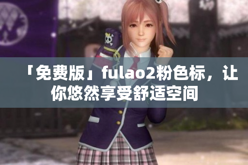 「免费版」fulao2粉色标，让你悠然享受舒适空间