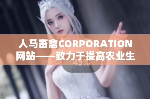 人马畜禽CORPORATION网站——致力于提高农业生产的可持续性
