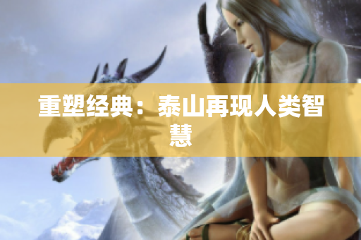 重塑经典：泰山再现人类智慧