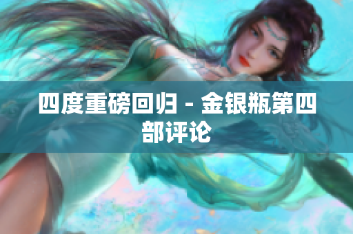 四度重磅回归 - 金银瓶第四部评论