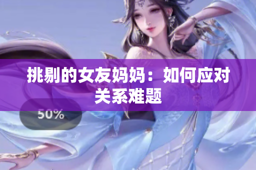 挑剔的女友妈妈：如何应对关系难题