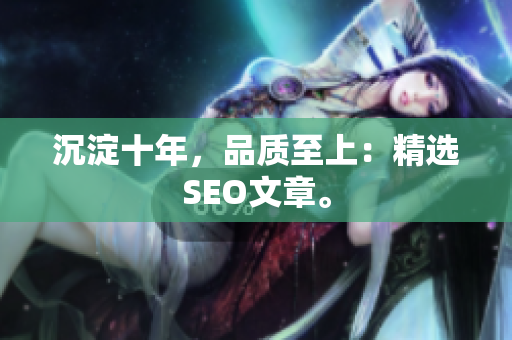 沉淀十年，品质至上：精选SEO文章。