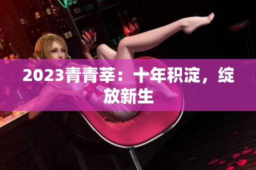 2023青青莘：十年积淀，绽放新生
