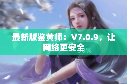 最新版鉴黄师：V7.0.9，让网络更安全
