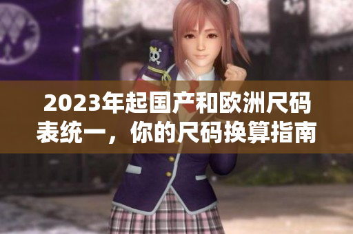 2023年起国产和欧洲尺码表统一，你的尺码换算指南！