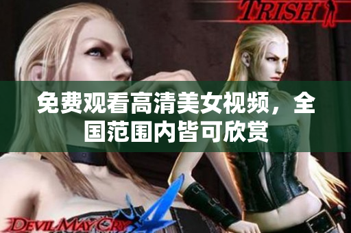 免费观看高清美女视频，全国范围内皆可欣赏