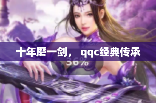 十年磨一剑， qqc经典传承