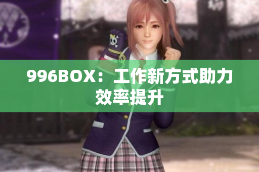 996BOX：工作新方式助力效率提升
